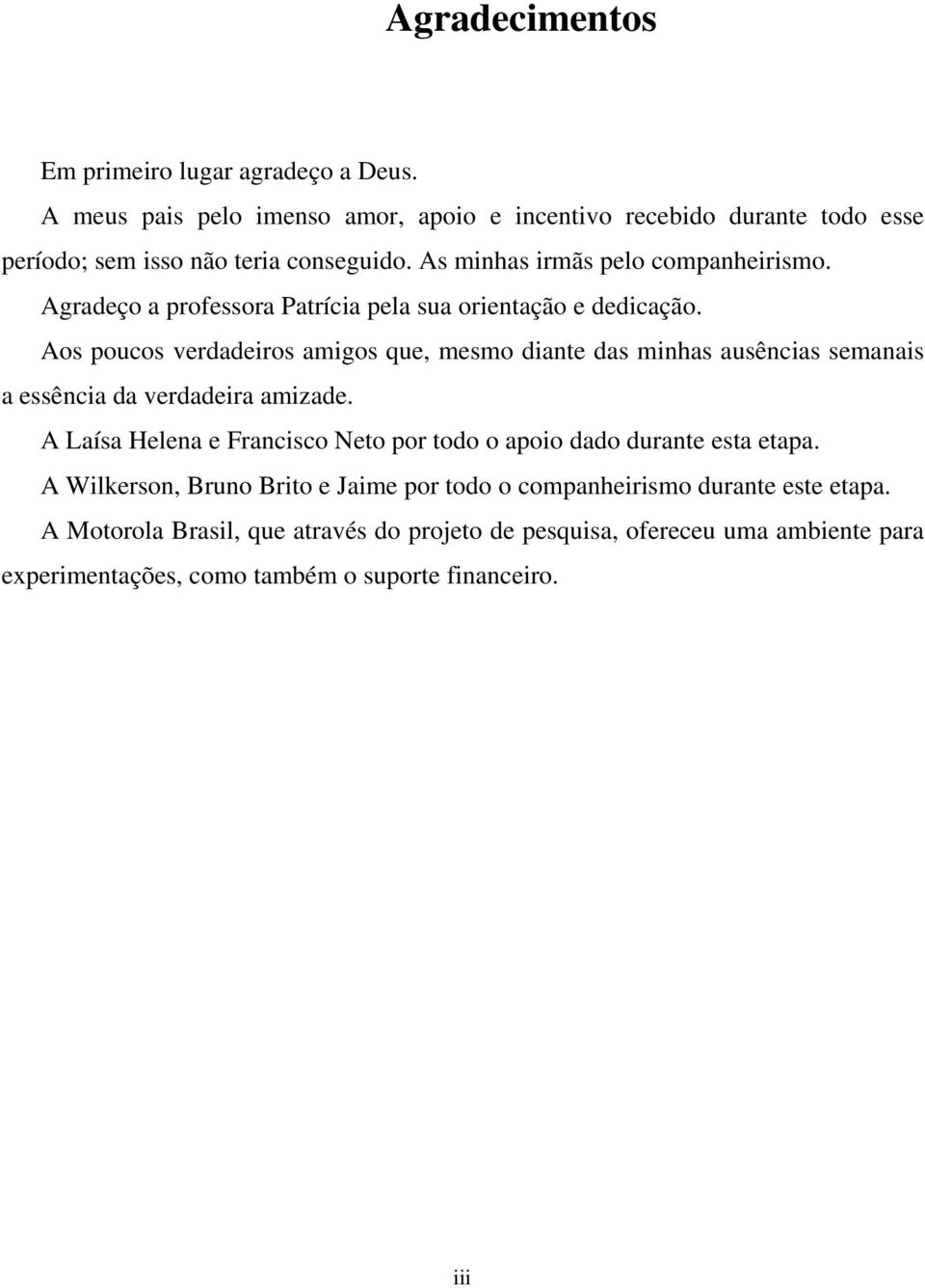 Aos poucos verdadeiros amigos que, mesmo diante das minhas ausências semanais a essência da verdadeira amizade.