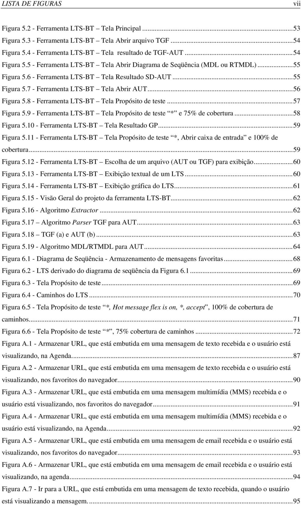 ..55 Figura 5.7 - Ferramenta LTS-BT Tela Abrir AUT...56 Figura 5.8 - Ferramenta LTS-BT Tela Propósito de teste...57 Figura 5.9 - Ferramenta LTS-BT Tela Propósito de teste * e 75% de cobertura.