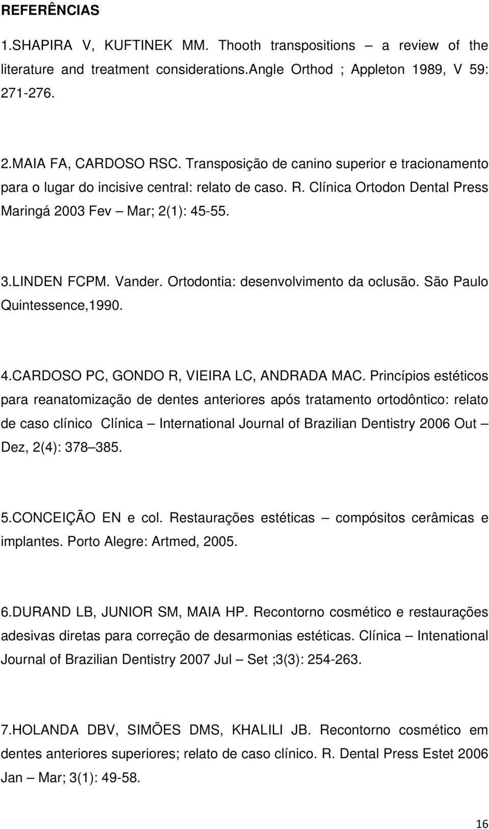 Ortodontia: desenvolvimento da oclusão. São Paulo Quintessence,1990. 4.CARDOSO PC, GONDO R, VIEIRA LC, ANDRADA MAC.