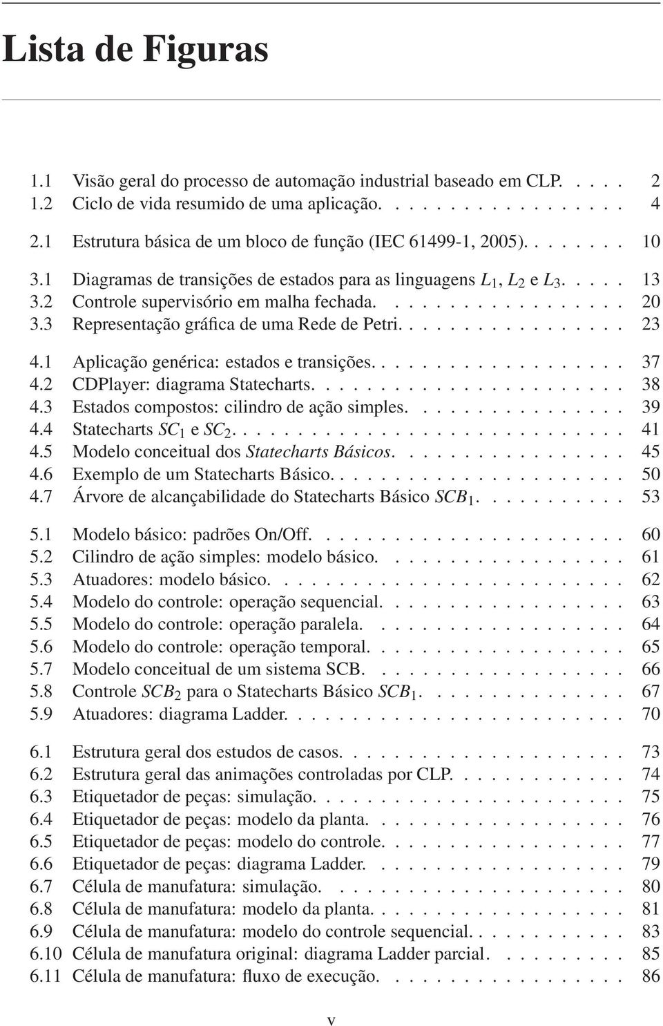 ................. 20 3.3 Representação gráfica de uma Rede de Petri................. 23 4.1 Aplicação genérica: estados e transições................... 37 4.2 CDPlayer: diagrama Statecharts....................... 38 4.