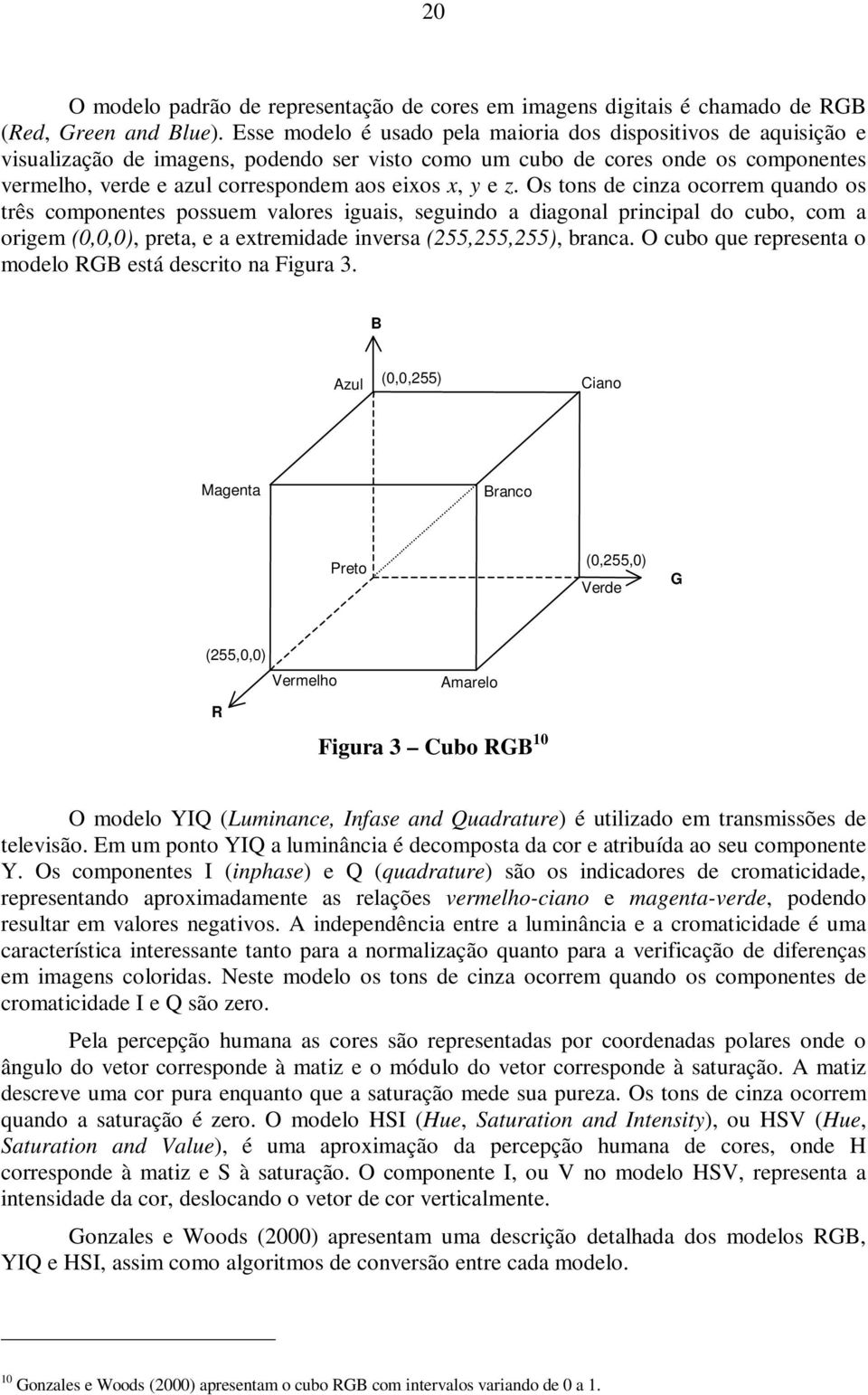 y e z. Os tons de cinza ocorrem quando os três componentes possuem valores iguais, seguindo a diagonal principal do cubo, com a origem (0,0,0), preta, e a extremidade inversa (55,55,55), branca.