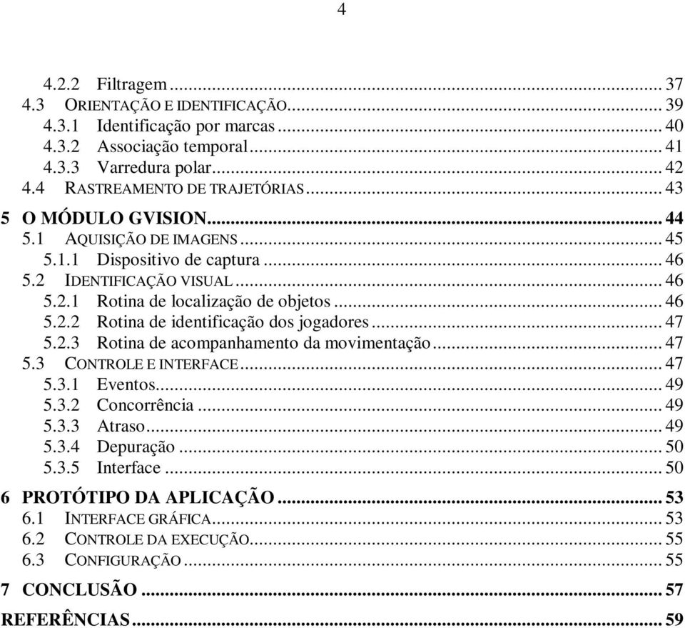 .. 47 5..3 Rotina de acompanhamento da movimentação... 47 5.3 CONTROLE E INTERFACE... 47 5.3.1 Eventos... 49 5.3. Concorrência... 49 5.3.3 Atraso... 49 5.3.4 Depuração... 50 5.3.5 Interface.