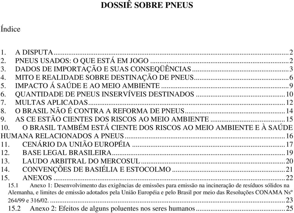 AS CE ESTÃO CIENTES DOS RISCOS AO MEIO AMBIENTE...15 10. O BRASIL TAMBÉM ESTÁ CIENTE DOS RISCOS AO MEIO AMBIENTE E À SAÚDE HUMANA RELACIONADOS A PNEUS...16 11. CENÁRIO DA UNIÃO EUROPÉIA...17 12.