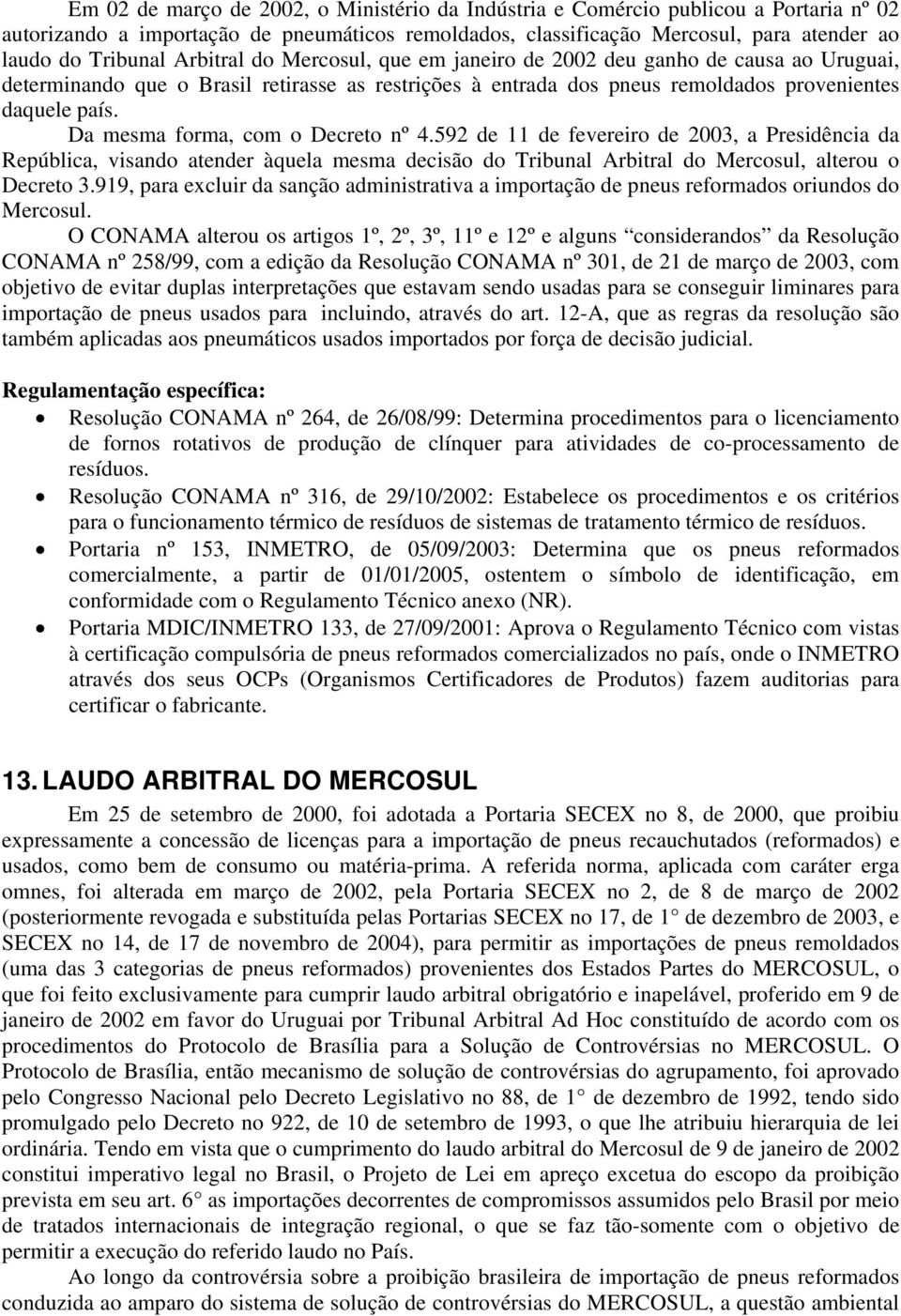 Da mesma forma, com o Decreto nº 4.592 de 11 de fevereiro de 2003, a Presidência da República, visando atender àquela mesma decisão do Tribunal Arbitral do Mercosul, alterou o Decreto 3.