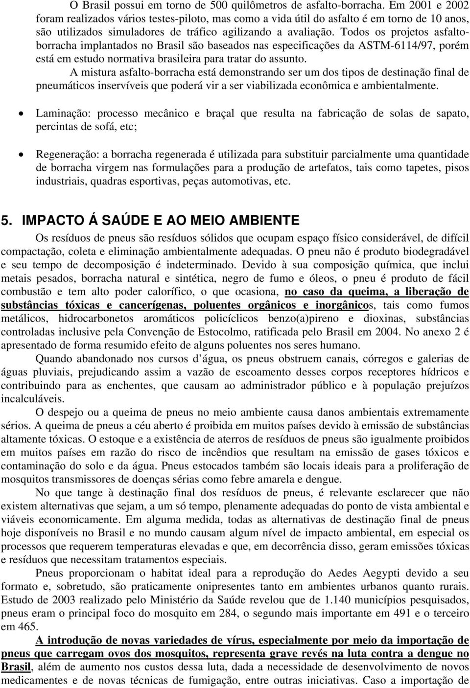 Todos os projetos asfaltoborracha implantados no Brasil são baseados nas especificações da ASTM-6114/97, porém está em estudo normativa brasileira para tratar do assunto.