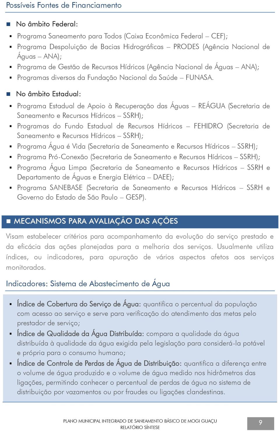 No âmbito Estadual: Programa Estadual de Apoio à Recuperação das Águas REÁGUA (Secretaria de Saneamento e Recursos Hídricos SSRH); Programas do Fundo Estadual de Recursos Hídricos FEHIDRO (Secretaria