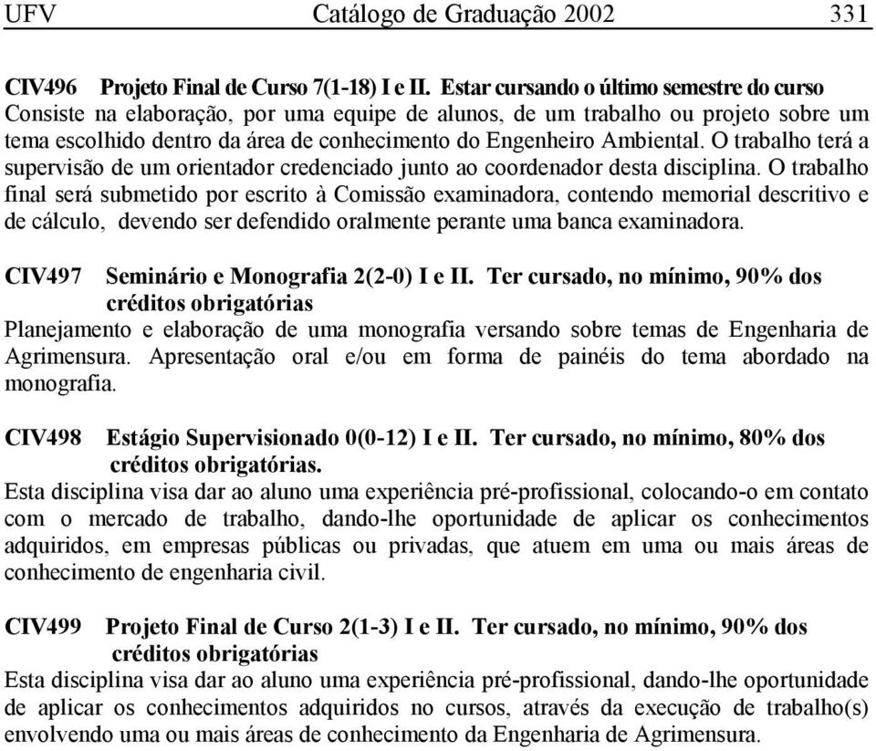 O trabalho terá a supervisão de um orientador credenciado junto ao coordenador desta disciplina.