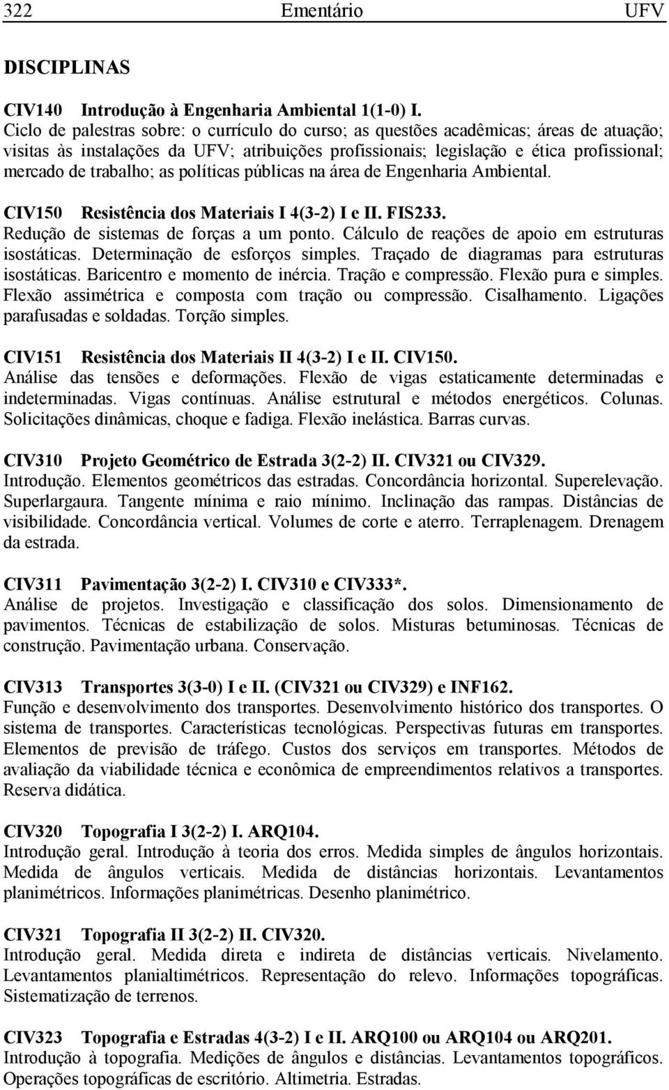 trabalho; as políticas públicas na área de Engenharia Ambiental. CIV150 Resistência dos Materiais I 4(3-2) I e II. FIS233. Redução de sistemas de forças a um ponto.