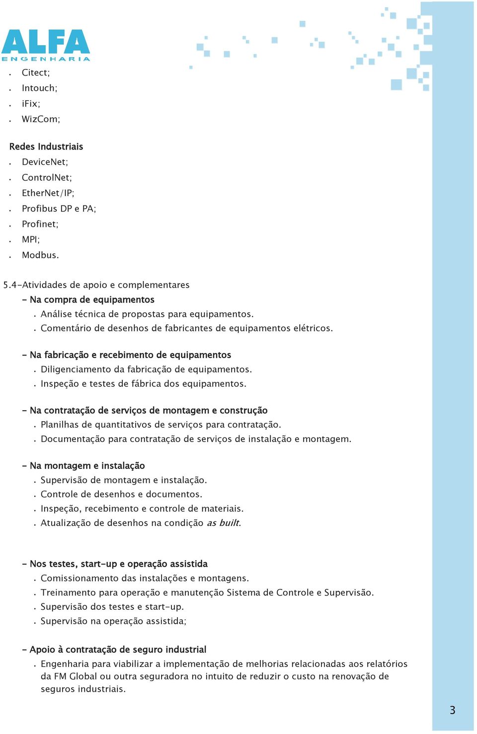 - Na fabricação e recebimento de equipamentos Diligenciamento da fabricação de equipamentos. Inspeção e testes de fábrica dos equipamentos.