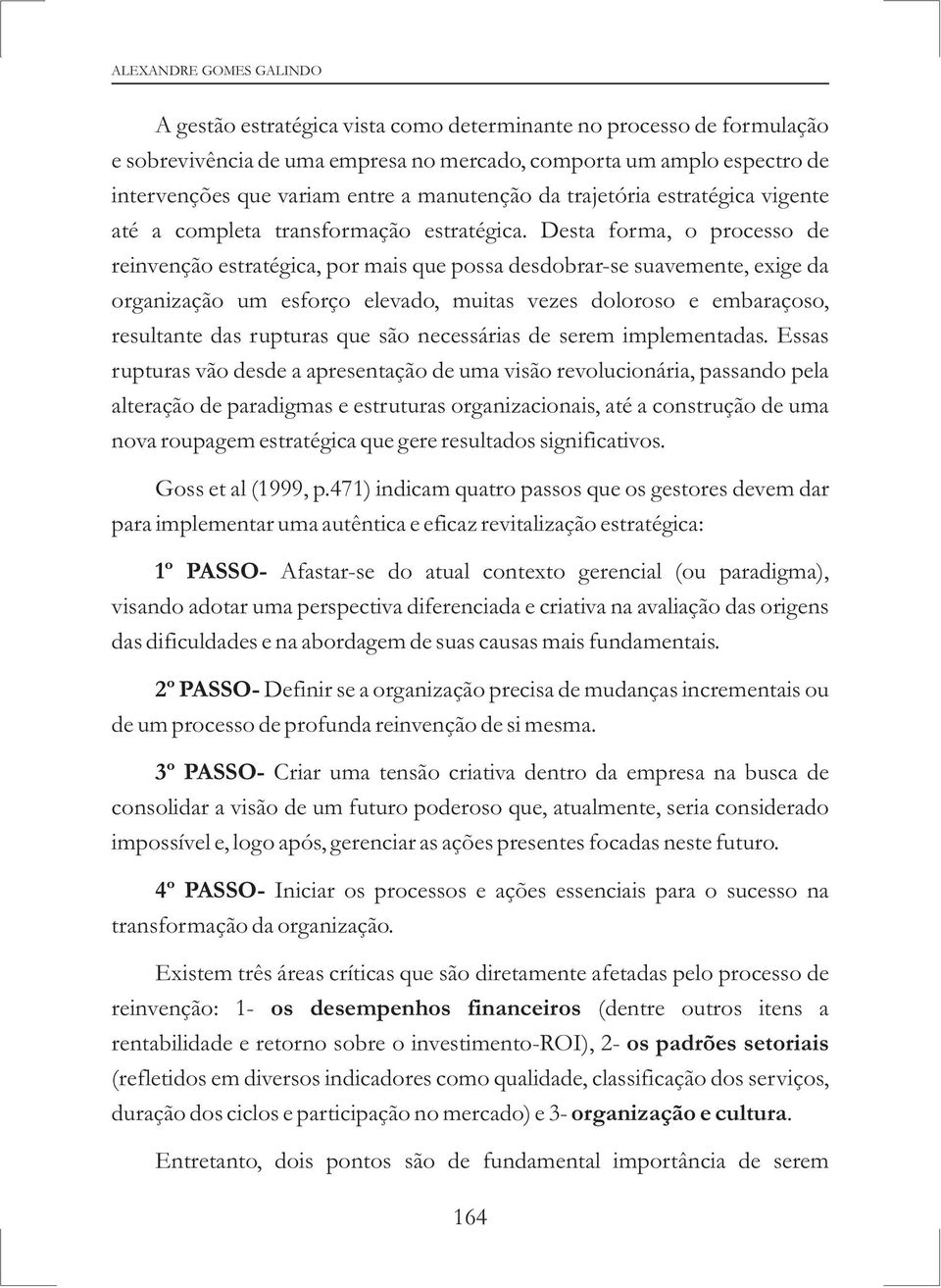 Desta forma, o processo de reinvenção estratégica, por mais que possa desdobrar-se suavemente, exige da organização um esforço elevado, muitas vezes doloroso e embaraçoso, resultante das rupturas que