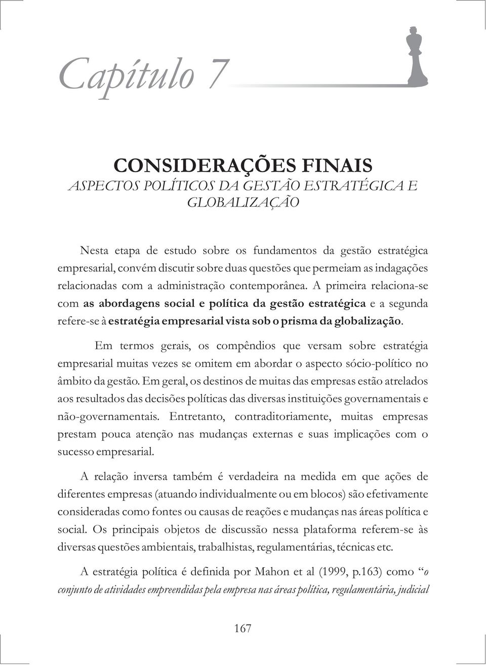 A primeira relaciona-se com as abordagens social e política da gestão estratégica e a segunda refere-se à estratégia empresarial vista sob o prisma da globalização.