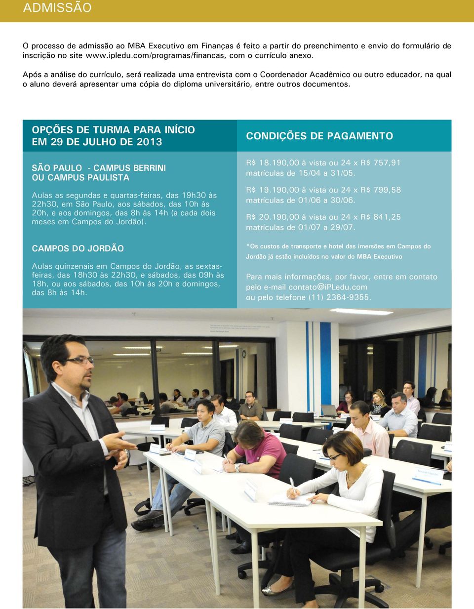 opções de turma para início em 29 de julho de 2013 São Paulo - Campus Berrini ou Campus Paulista Aulas as segundas e quartas-feiras, das 19h30 às 22h30, em São Paulo, aos sábados, das 10h às 20h, e