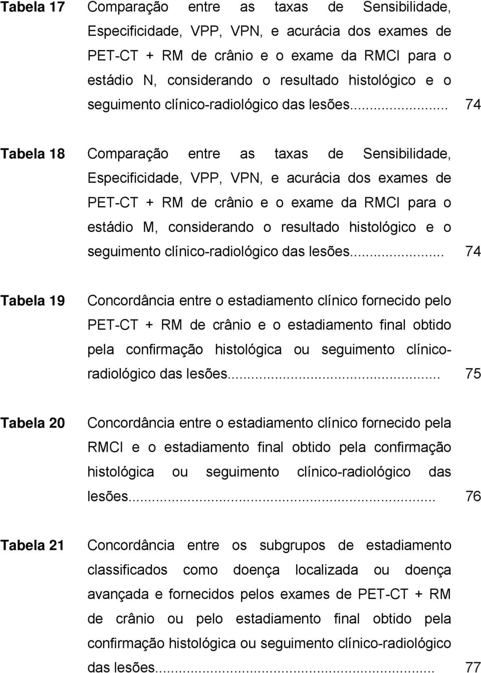 .. 74 Tabela 18 Comparação entre as taxas de Sensibilidade, Especificidade, VPP, VPN, e acurácia dos exames de PET-CT + RM de crânio e o exame da RMCI para o estádio M, considerando o resultado