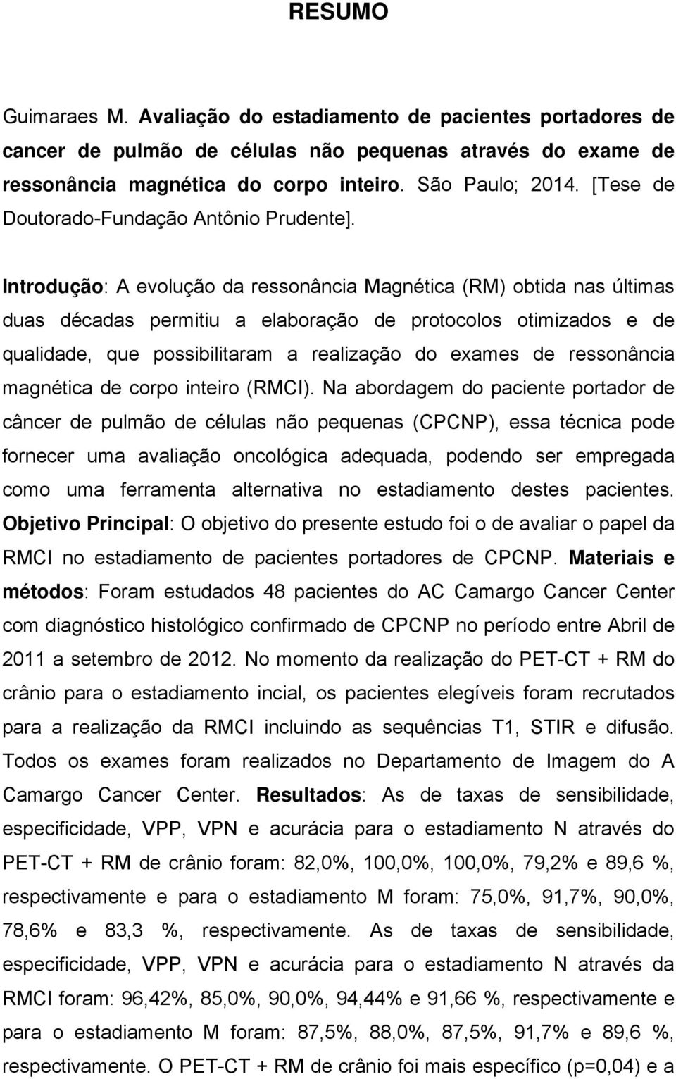 Introdução: A evolução da ressonância Magnética (RM) obtida nas últimas duas décadas permitiu a elaboração de protocolos otimizados e de qualidade, que possibilitaram a realização do exames de