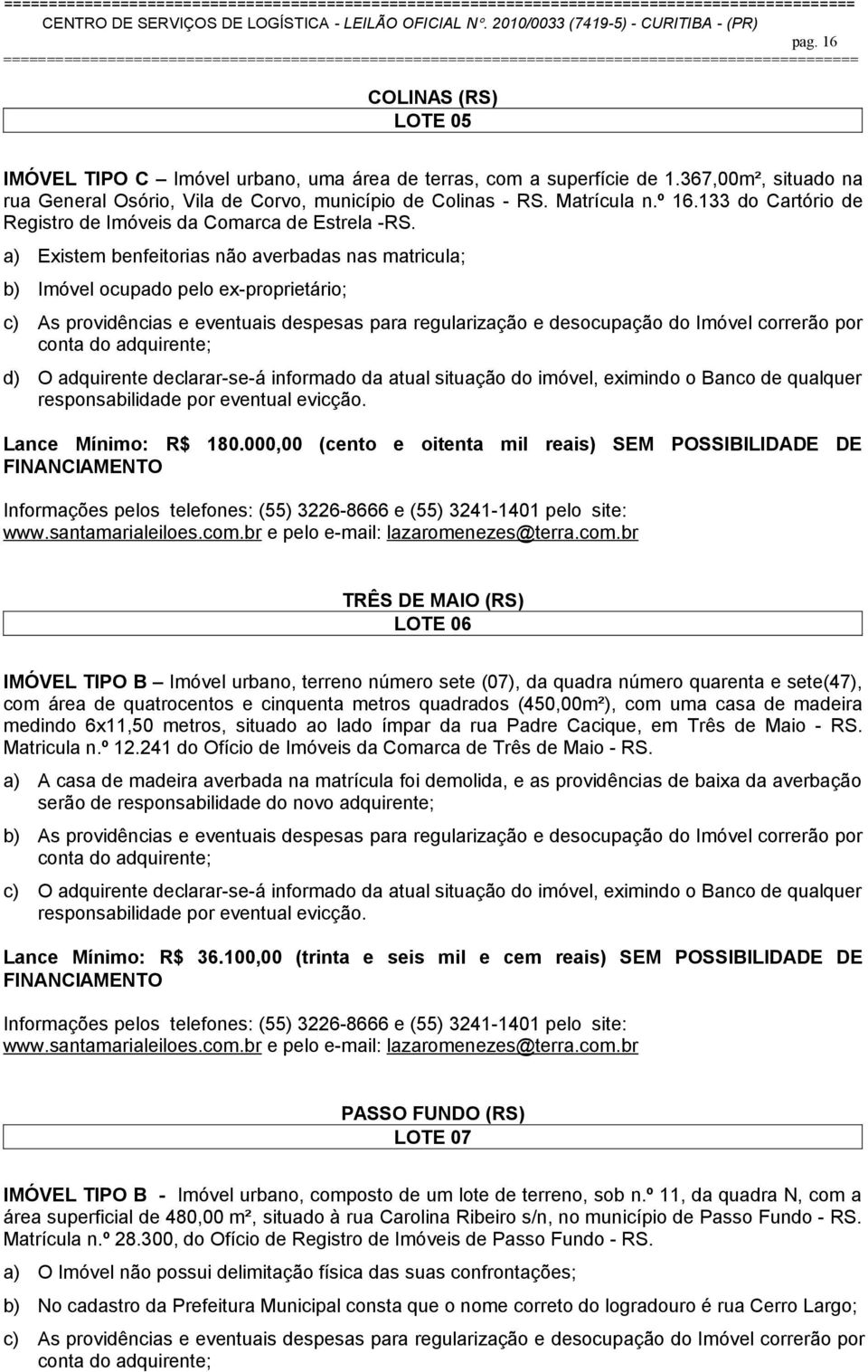 a) Existem benfeitorias não averbadas nas matricula; b) Imóvel ocupado pelo ex-proprietário; c) As providências e eventuais despesas para regularização e desocupação do Imóvel correrão por d) O