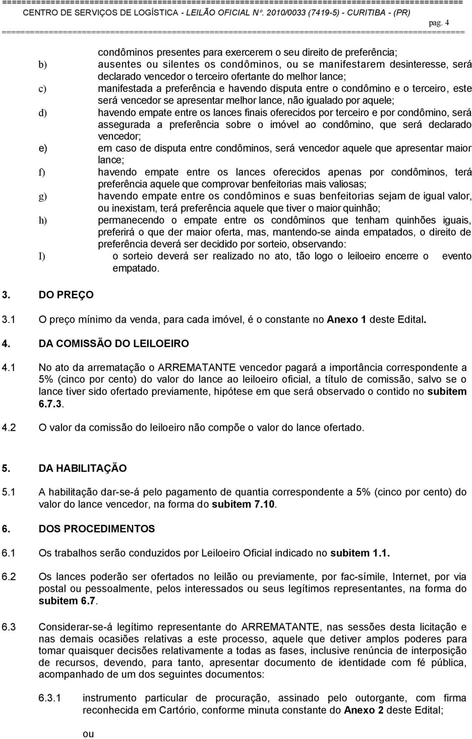 oferecidos por terceiro e por condômino, será assegurada a preferência sobre o imóvel ao condômino, que será declarado vencedor; e) em caso de disputa entre condôminos, será vencedor aquele que