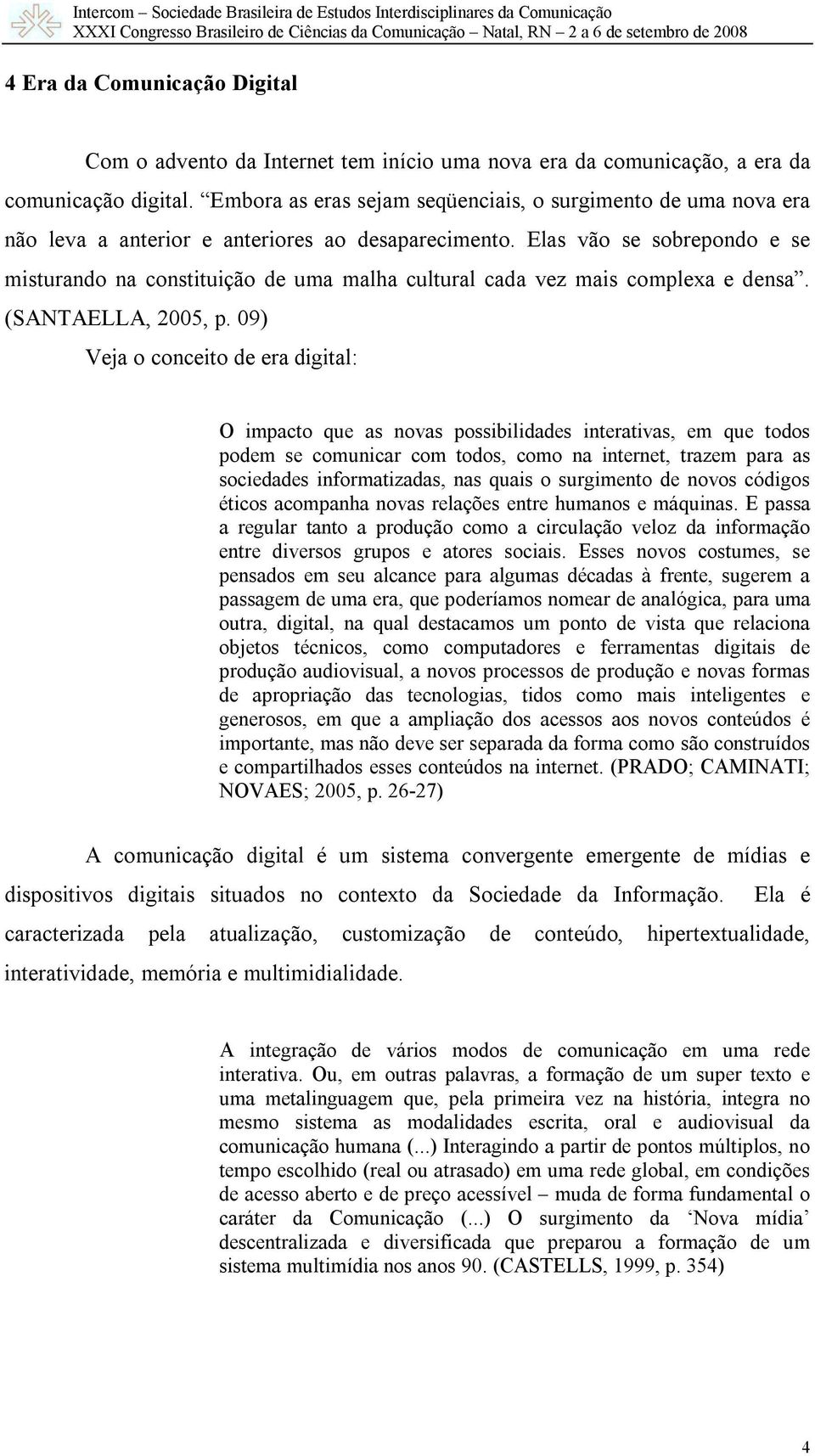 Elas vão se sobrepondo e se misturando na constituição de uma malha cultural cada vez mais complexa e densa. (SANTAELLA, 2005, p.