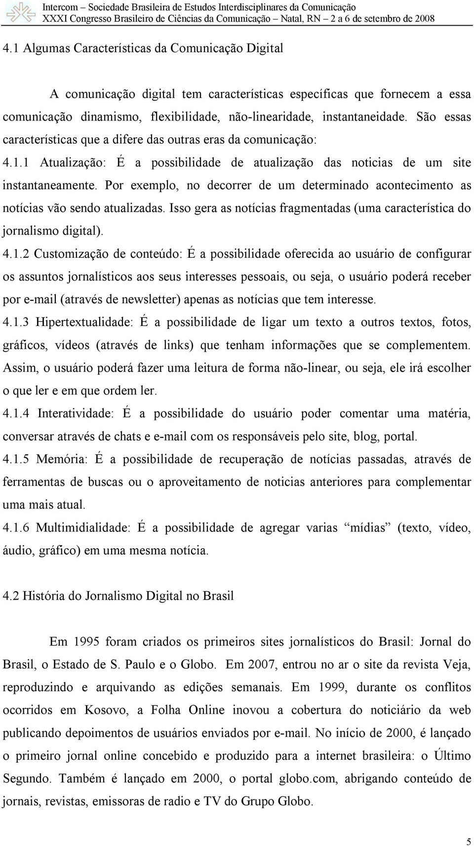 Por exemplo, no decorrer de um determinado acontecimento as notícias vão sendo atualizadas. Isso gera as notícias fragmentadas (uma característica do jornalismo digital). 4.1.