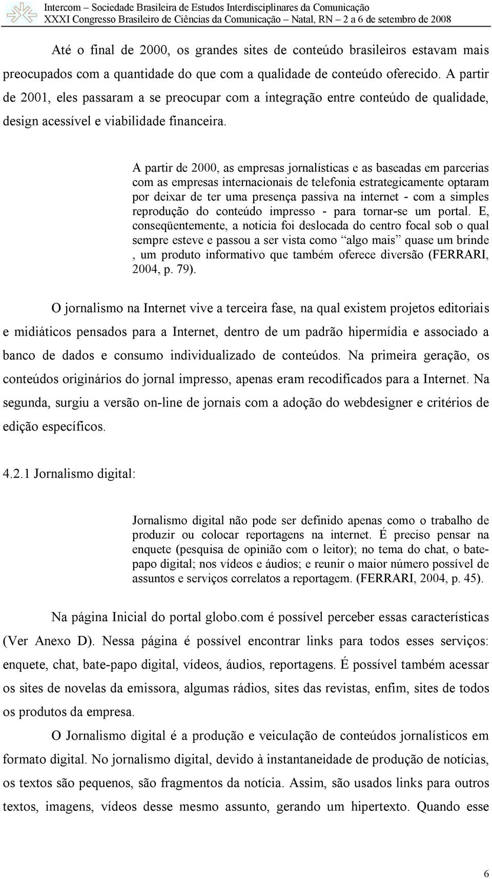 A partir de 2000, as empresas jornalísticas e as baseadas em parcerias com as empresas internacionais de telefonia estrategicamente optaram por deixar de ter uma presença passiva na internet - com a