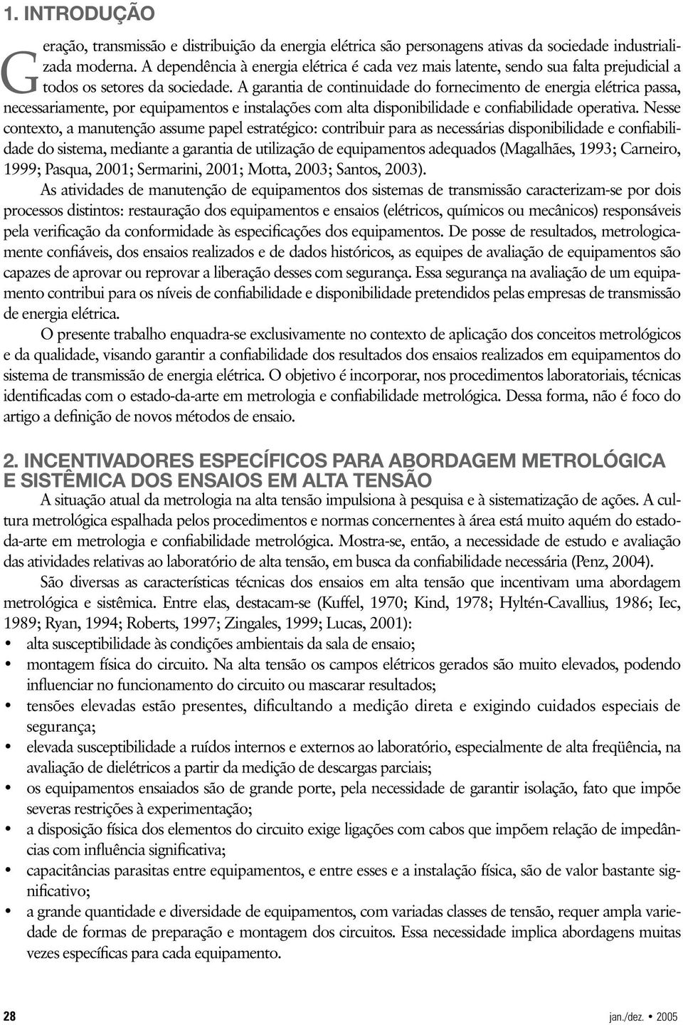 A garantia de continuidade do fornecimento de energia elétrica passa, necessariamente, por equipamentos e instalações com alta disponibilidade e confiabilidade operativa.