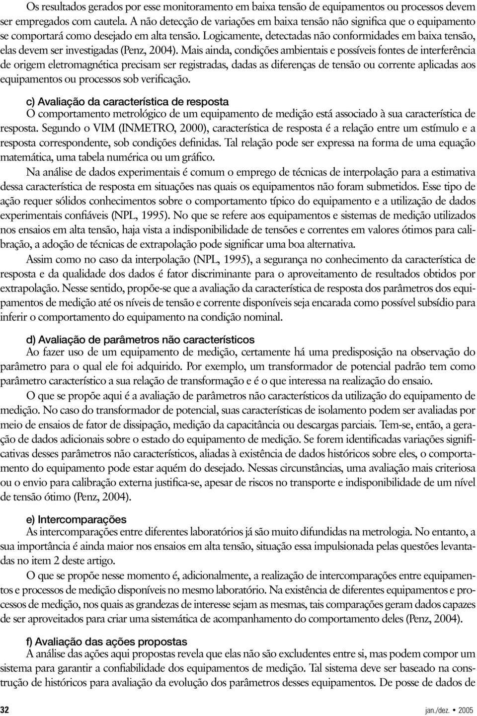 Logicamente, detectadas não conformidades em baixa tensão, elas devem ser investigadas (Penz, 2004).