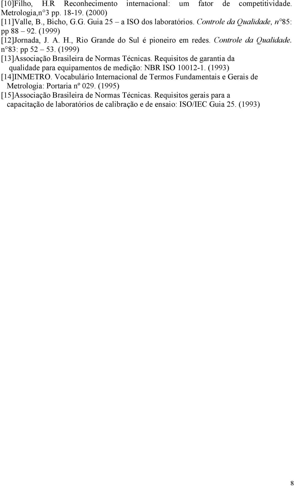 (1999) [13]Associação Brasileira de Normas Técnicas. Requisitos de garantia da qualidade para equipamentos de medição: NBR ISO 10012-1. (1993) [14]INMETRO.
