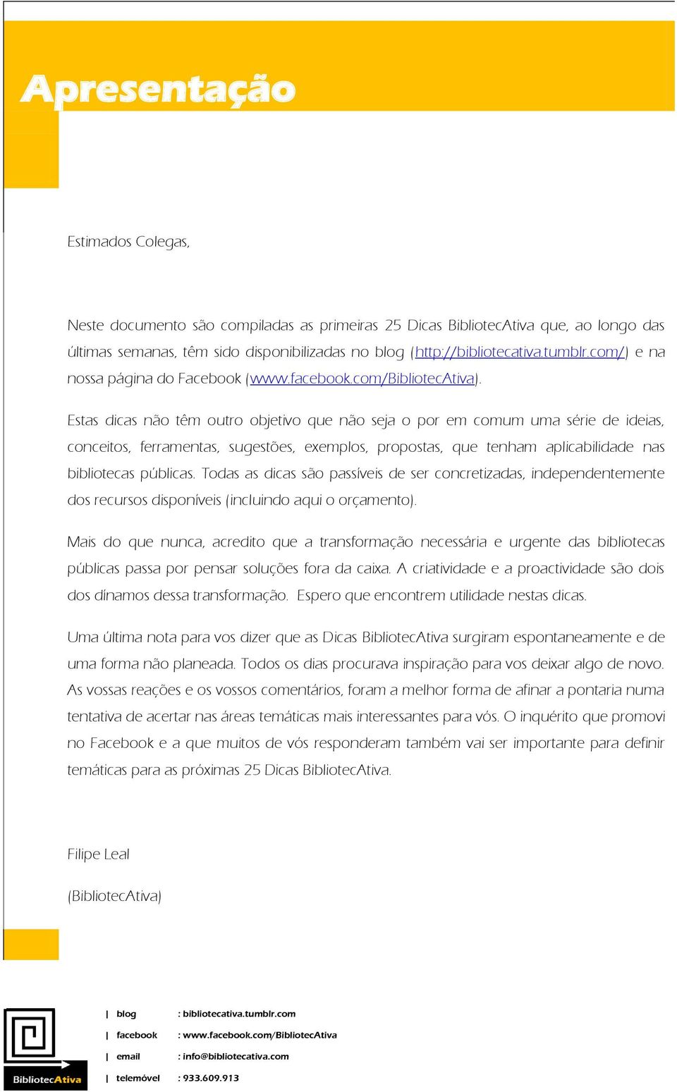 Estas dicas não têm outro objetivo que não seja o por em comum uma série de ideias, conceitos, ferramentas, sugestões, exemplos, propostas, que tenham aplicabilidade nas bibliotecas públicas.