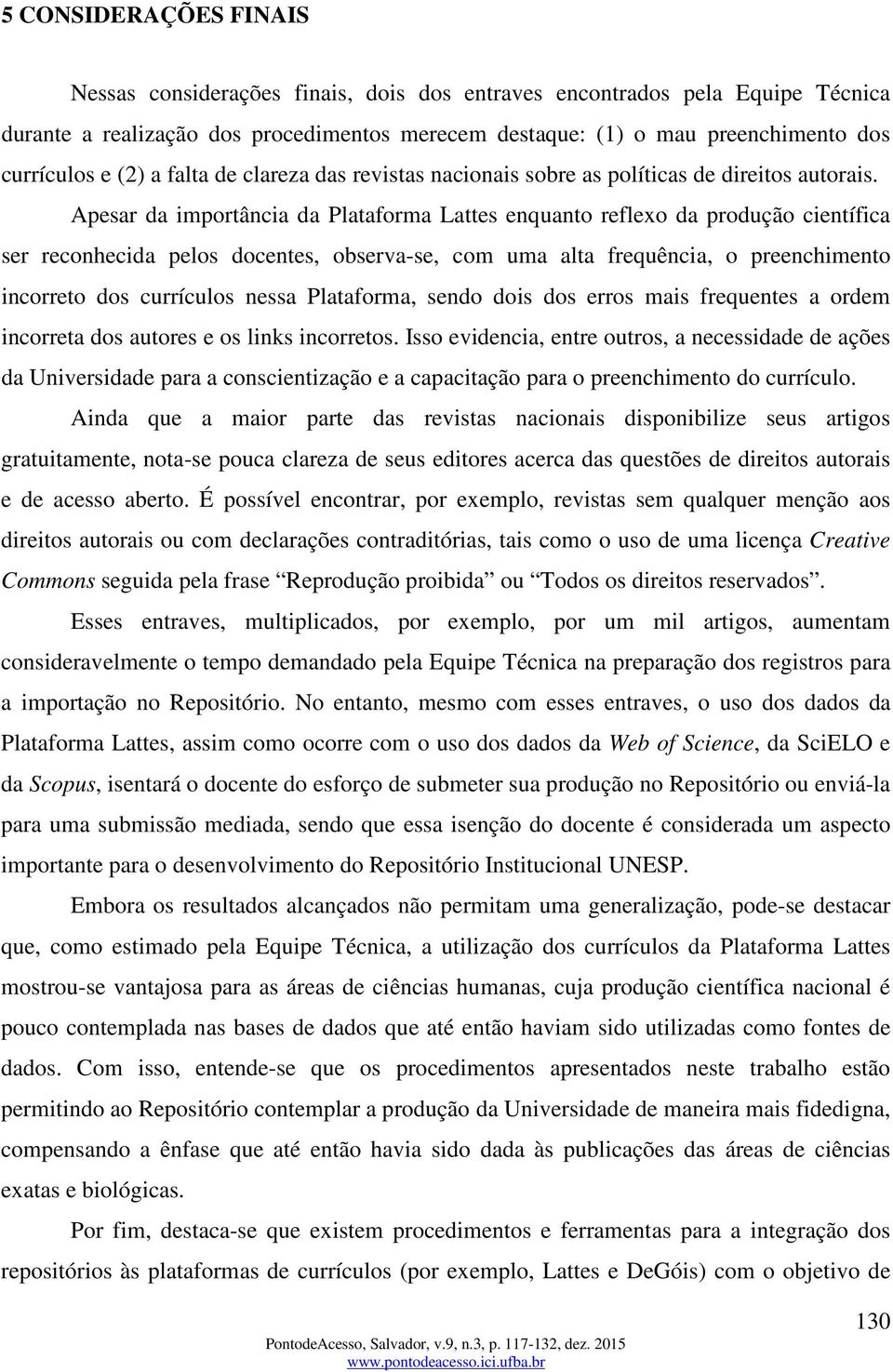 Apesar da importância da Plataforma Lattes enquanto reflexo da produção científica ser reconhecida pelos docentes, observa-se, com uma alta frequência, o preenchimento incorreto dos currículos nessa