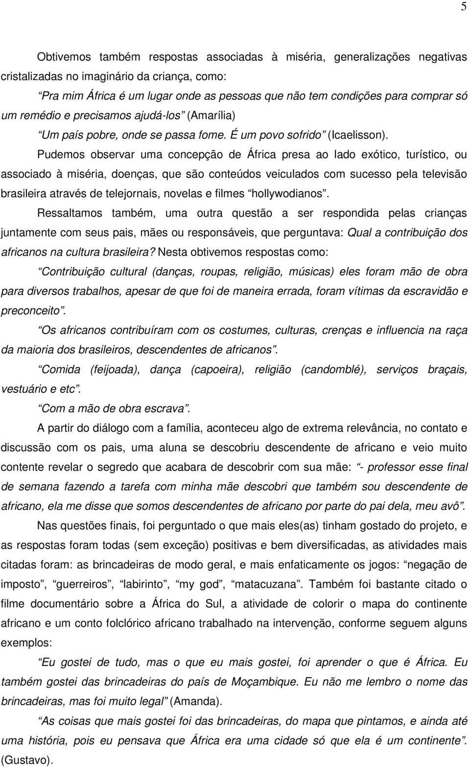 Pudemos observar uma concepção de África presa ao lado exótico, turístico, ou associado à miséria, doenças, que são conteúdos veiculados com sucesso pela televisão brasileira através de telejornais,