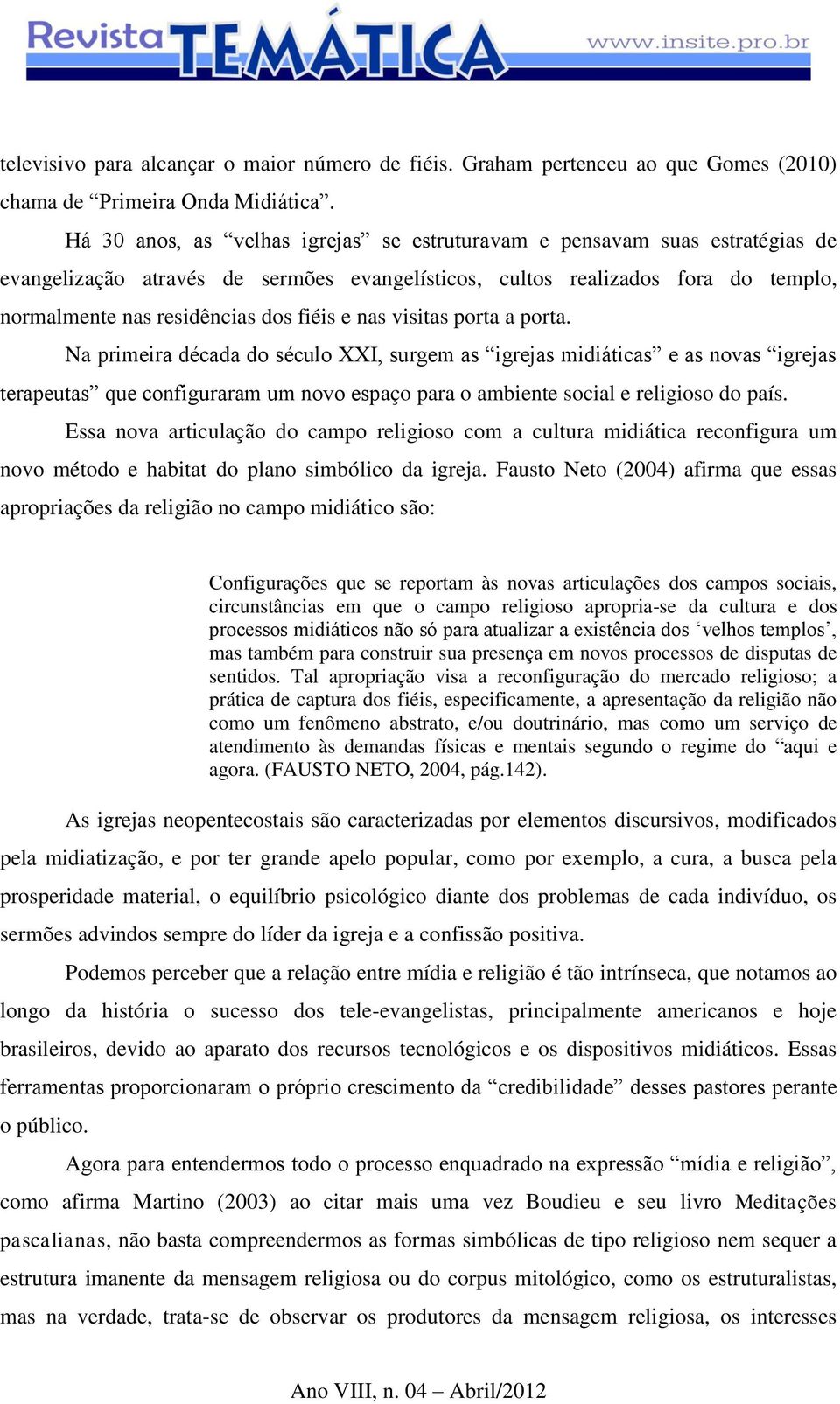 nas visitas porta a porta. Na primeira década do século XXI, surgem as igrejas midiáticas e as novas igrejas terapeutas que configuraram um novo espaço para o ambiente social e religioso do país.