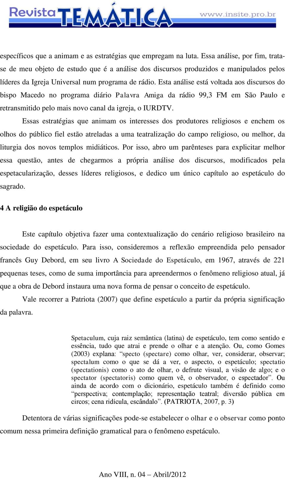 Esta análise está voltada aos discursos do bispo Macedo no programa diário Palavra Amiga da rádio 99,3 FM em São Paulo e retransmitido pelo mais novo canal da igreja, o IURDTV.
