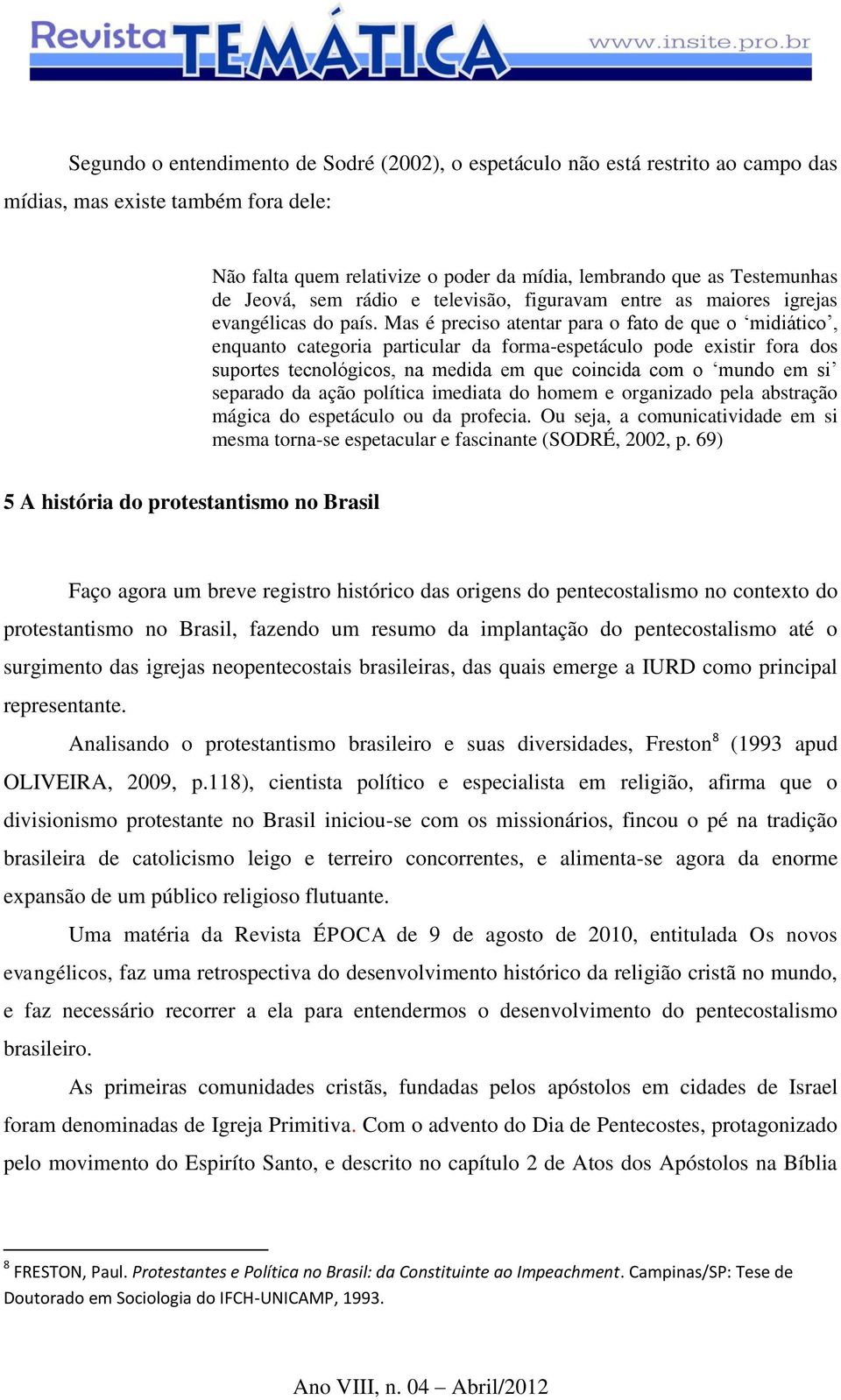 Mas é preciso atentar para o fato de que o midiático, enquanto categoria particular da forma-espetáculo pode existir fora dos suportes tecnológicos, na medida em que coincida com o mundo em si