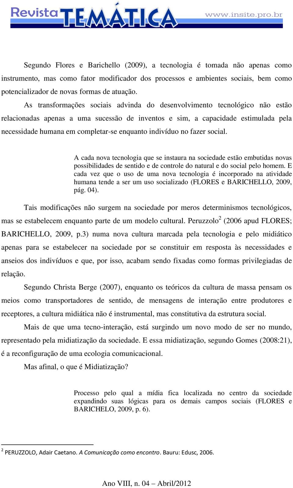 As transformações sociais advinda do desenvolvimento tecnológico não estão relacionadas apenas a uma sucessão de inventos e sim, a capacidade estimulada pela necessidade humana em completar-se