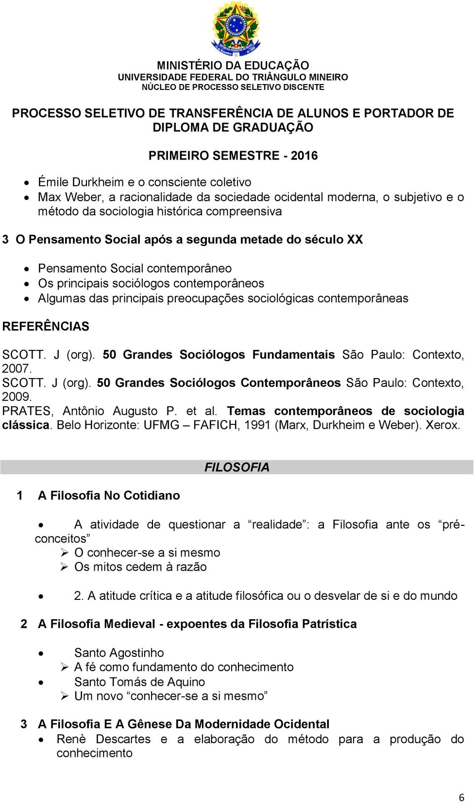 50 Grandes Sociólogos Fundamentais São Paulo: Contexto, 2007. SCOTT. J (org). 50 Grandes Sociólogos Contemporâneos São Paulo: Contexto, 2009. PRATES, Antônio Augusto P. et al.