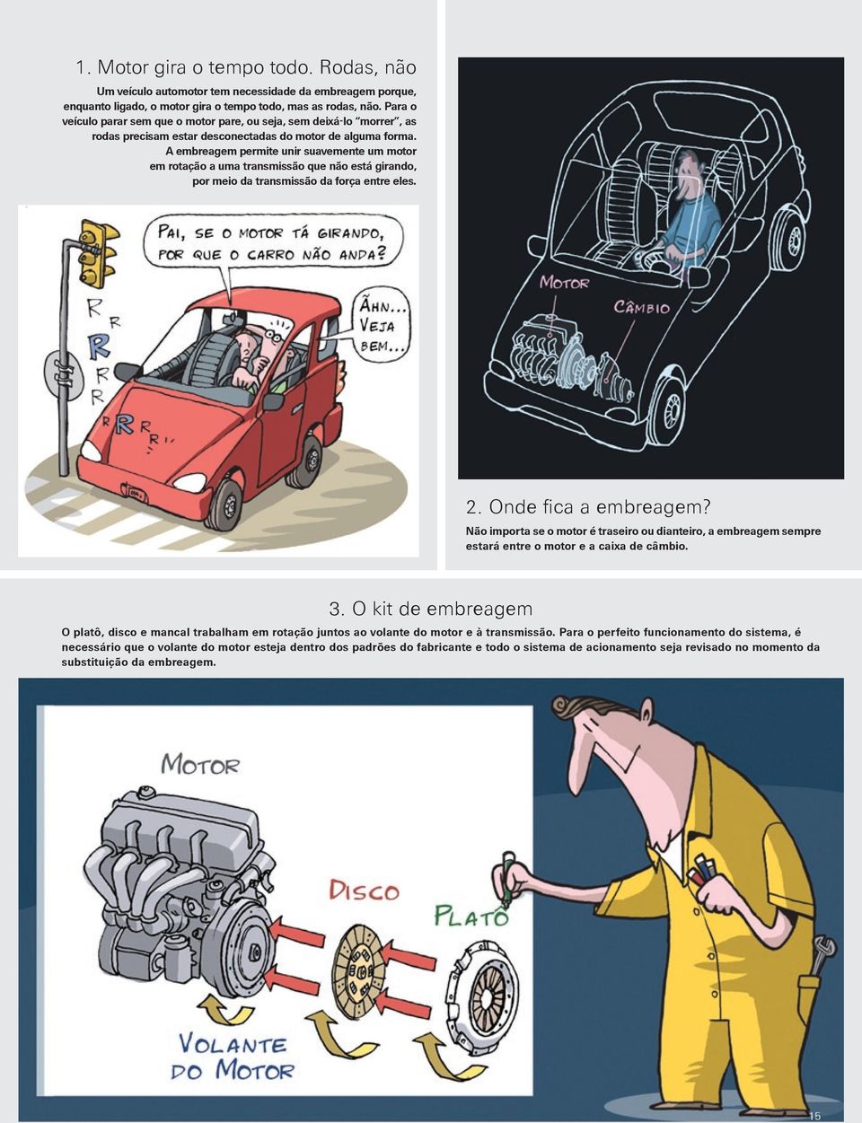 A embreagem permite unir suavemente um motor em rotação a uma transmissão que não está girando, por meio da transmissão da força entre eles. 2. Onde fica a embreagem?