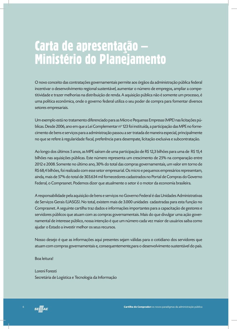 A aquisição pública não é somente um processo, é uma política econômica, onde o governo federal utiliza o seu poder de compra para fomentar diversos setores empresariais.