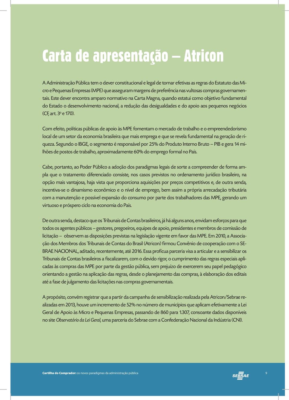 Este dever encontra amparo normativo na Carta Magna, quando estatui como objetivo fundamental do Estado o desenvolvimento nacional, a redução das desigualdades e do apoio aos pequenos negócios (CF,