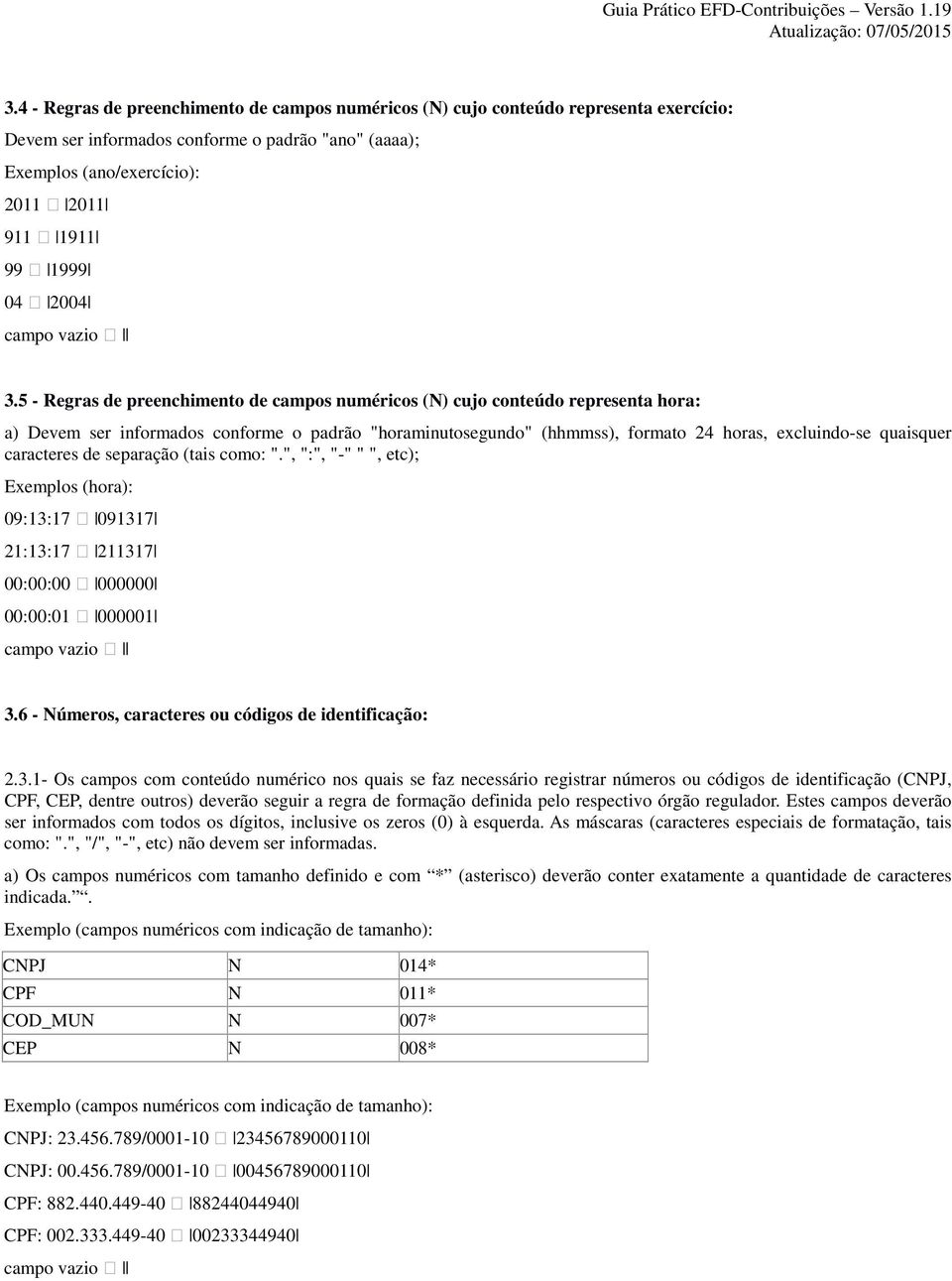 5 - Regras de preenchimento de campos numéricos (N) cujo conteúdo representa hora: a) Devem ser informados conforme o padrão "horaminutosegundo" (hhmmss), formato 24 horas, excluindo-se quaisquer