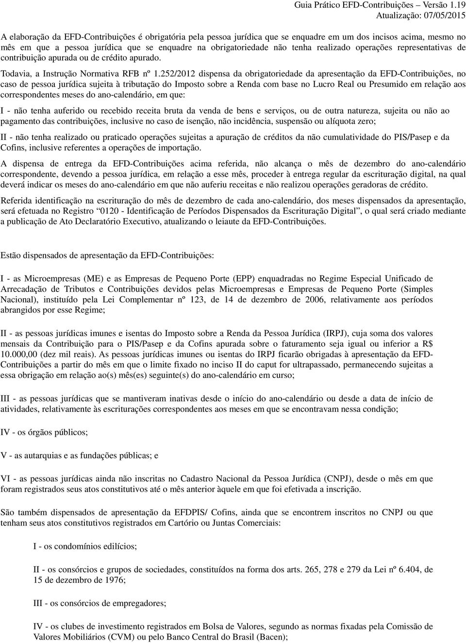 252/2012 dispensa da obrigatoriedade da apresentação da EFD-Contribuições, no caso de pessoa jurídica sujeita à tributação do Imposto sobre a Renda com base no Lucro Real ou Presumido em relação aos