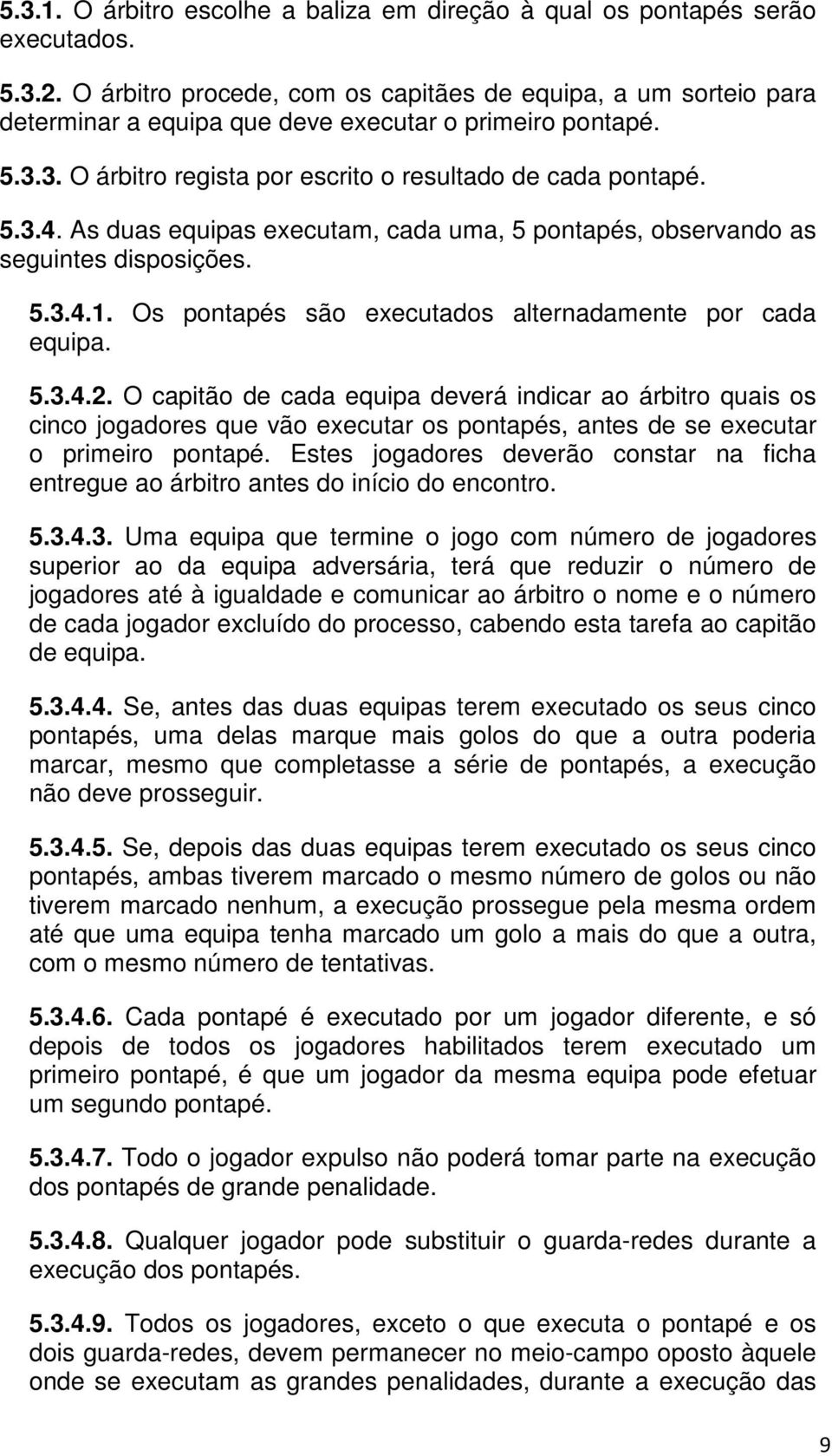 As duas equipas executam, cada uma, 5 pontapés, observando as seguintes disposições. 5.3.4.1. Os pontapés são executados alternadamente por cada equipa. 5.3.4.2.