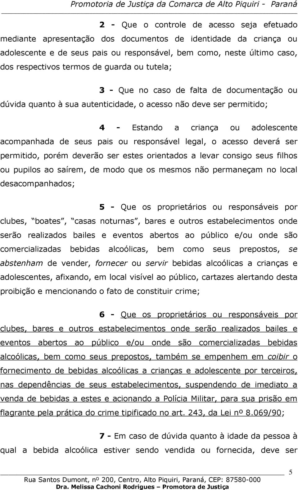 pais ou responsável legal, o acesso deverá ser permitido, porém deverão ser estes orientados a levar consigo seus filhos ou pupilos ao saírem, de modo que os mesmos não permaneçam no local