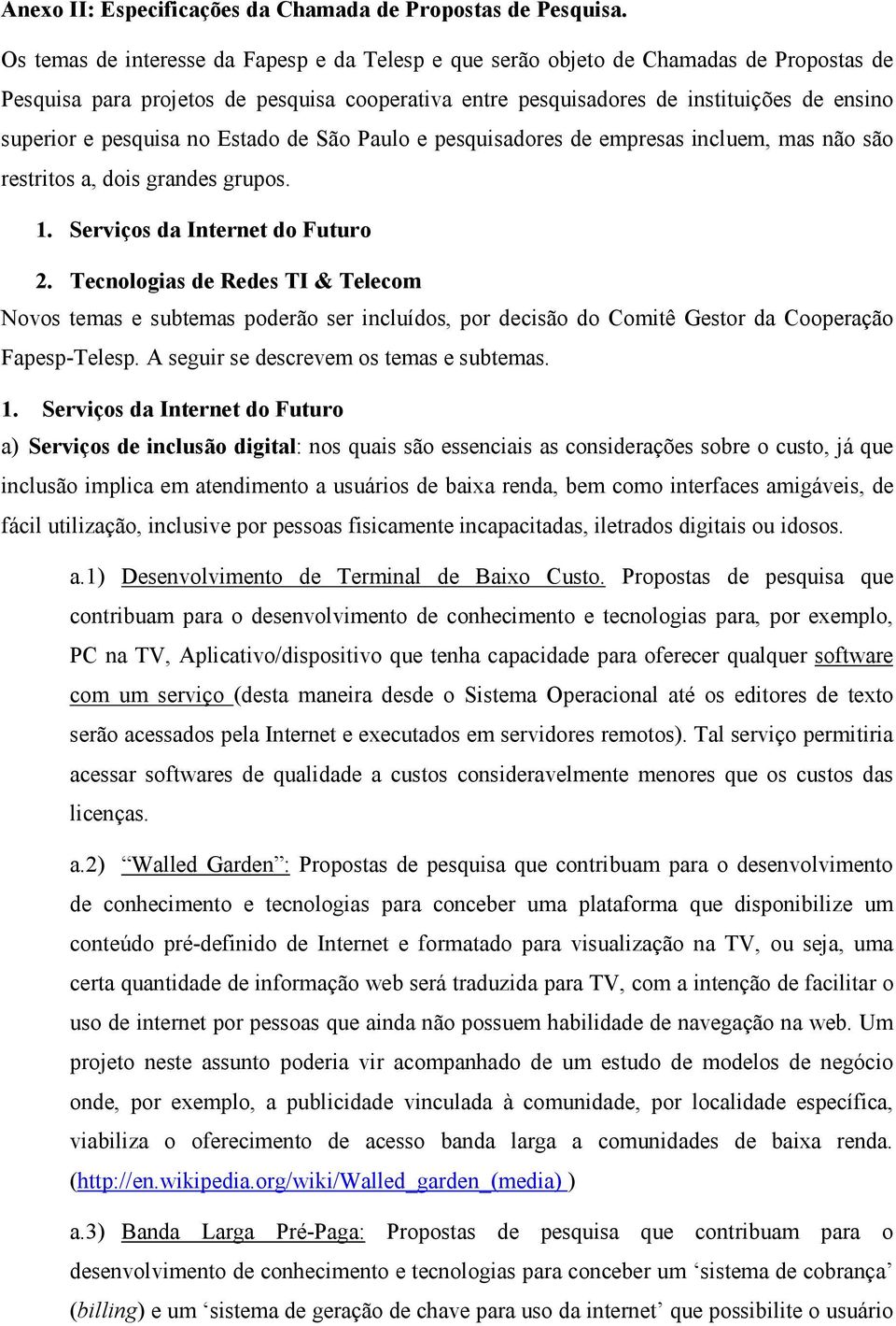 pesquisa no Estado de São Paulo e pesquisadores de empresas incluem, mas não são restritos a, dois grandes grupos. 1. Serviços da Internet do Futuro 2.