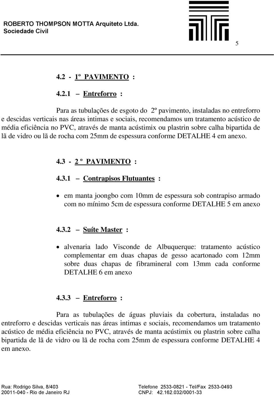 1 Entreforro : Para as tubulações de esgoto do 2º pavimento, instaladas no entreforro e descidas verticais nas áreas intimas e sociais, recomendamos um tratamento acústico de média eficiência no PVC,