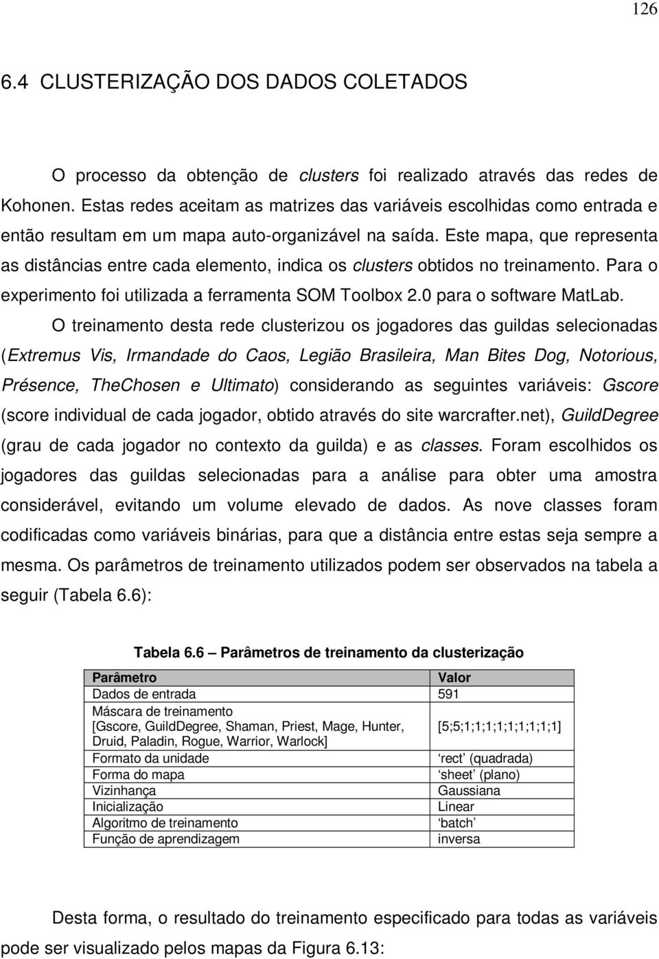 Este mapa, que representa as distâncias entre cada elemento, indica os clusters obtidos no treinamento. Para o experimento foi utilizada a ferramenta SOM Toolbox 2.0 para o software MatLab.