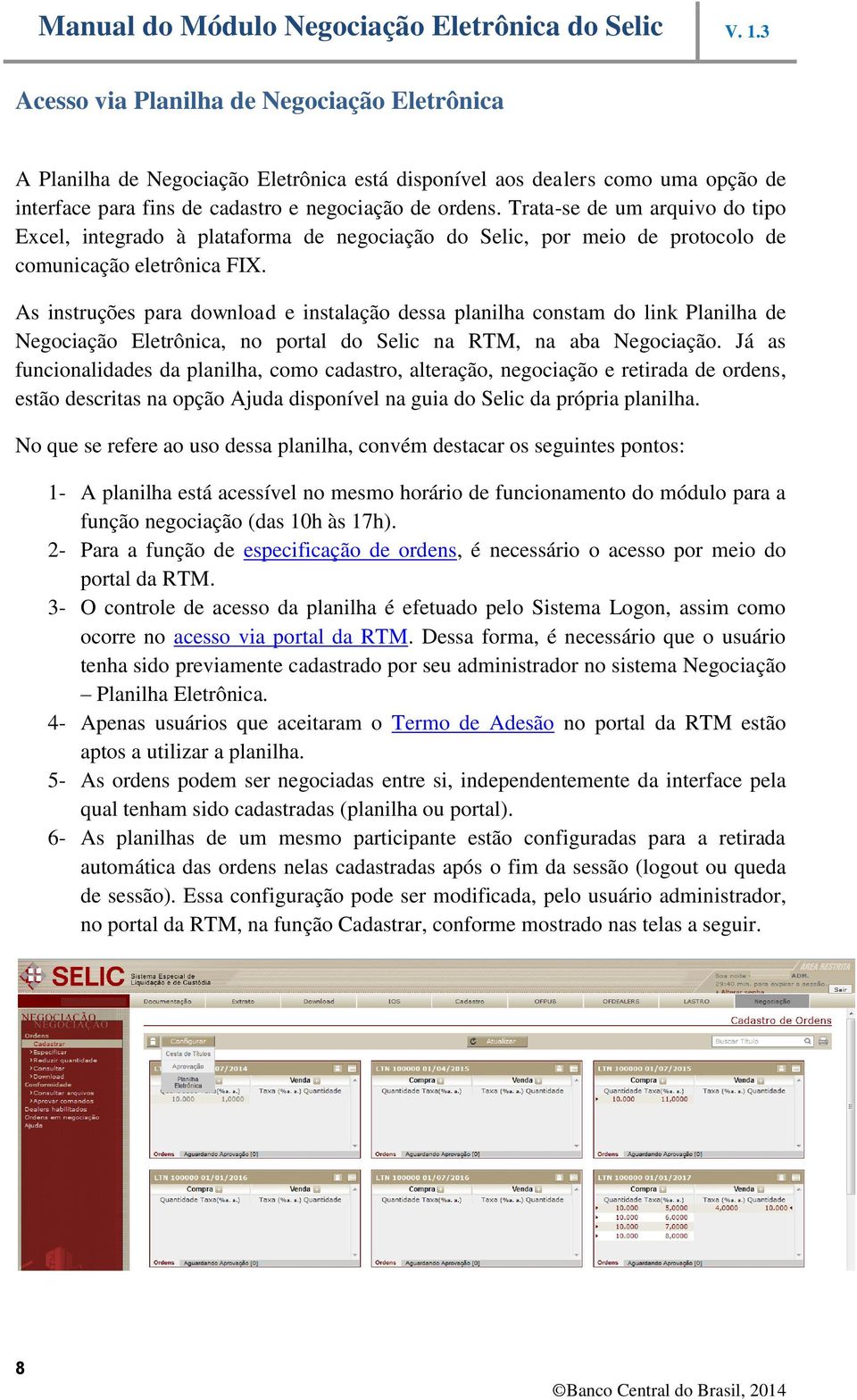 As instruções para download e instalação dessa planilha constam do link Planilha de Negociação Eletrônica, no portal do Selic na RTM, na aba Negociação.