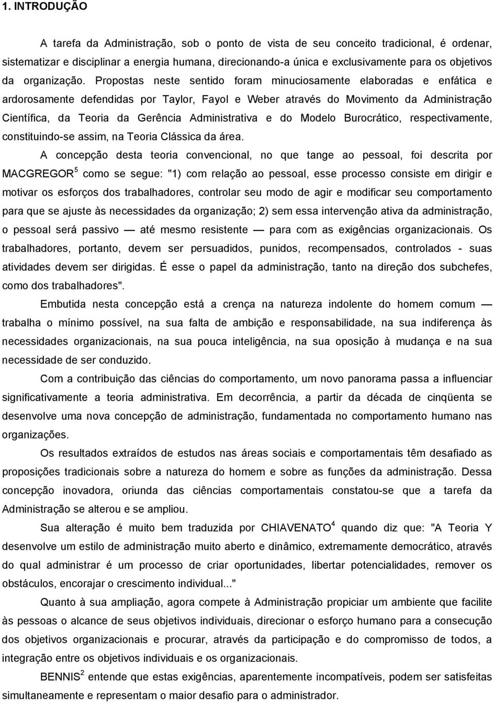 Propostas neste sentido foram minuciosamente elaboradas e enfática e ardorosamente defendidas por Taylor, Fayol e Weber através do Movimento da Administração Científica, da Teoria da Gerência