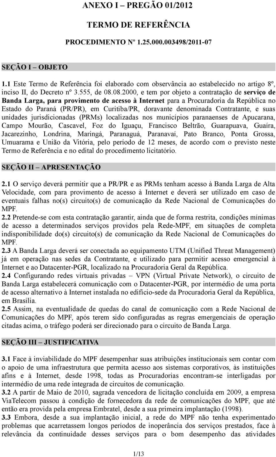 08.2000, e tem por objeto a contratação de serviço de Banda Larga, para provimento de acesso à Internet para a Procuradoria da República no Estado do Paraná (PR/PR), em Curitiba/PR, doravante