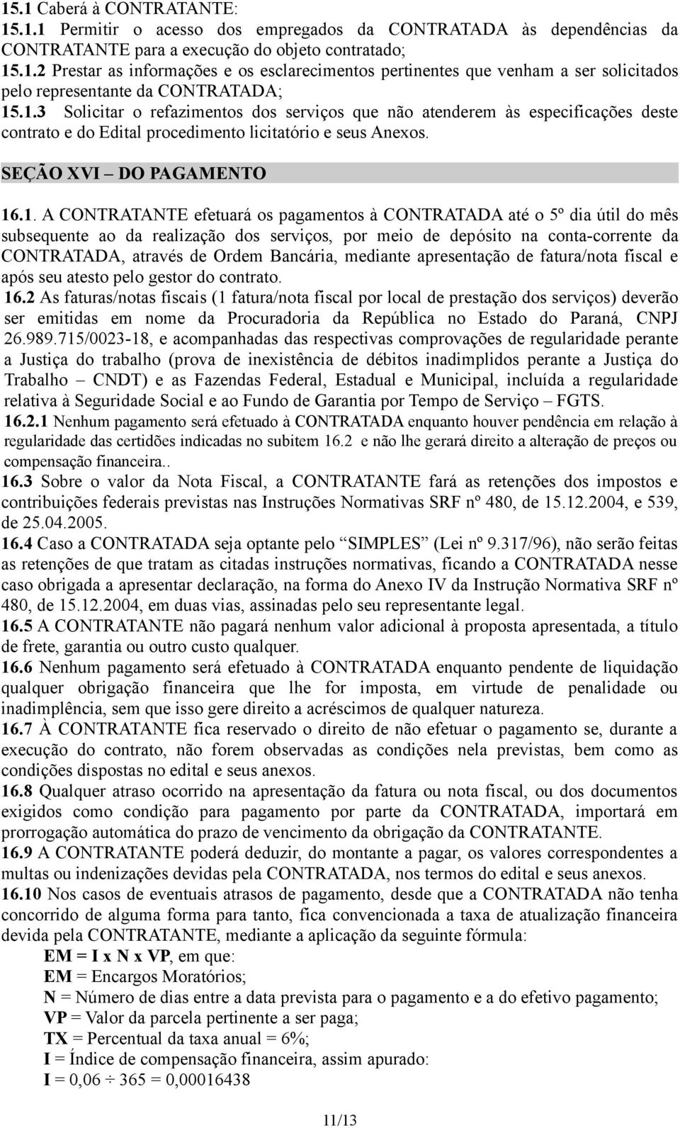 pagamentos à CONTRATADA até o 5º dia útil do mês subsequente ao da realização dos serviços, por meio de depósito na conta-corrente da CONTRATADA, através de Ordem Bancária, mediante apresentação de