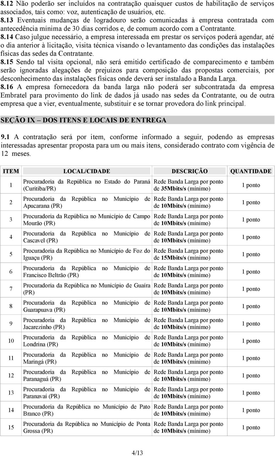 14 Caso julgue necessário, a empresa interessada em prestar os serviços poderá agendar, até o dia anterior à licitação, visita técnica visando o levantamento das condições das instalações físicas das