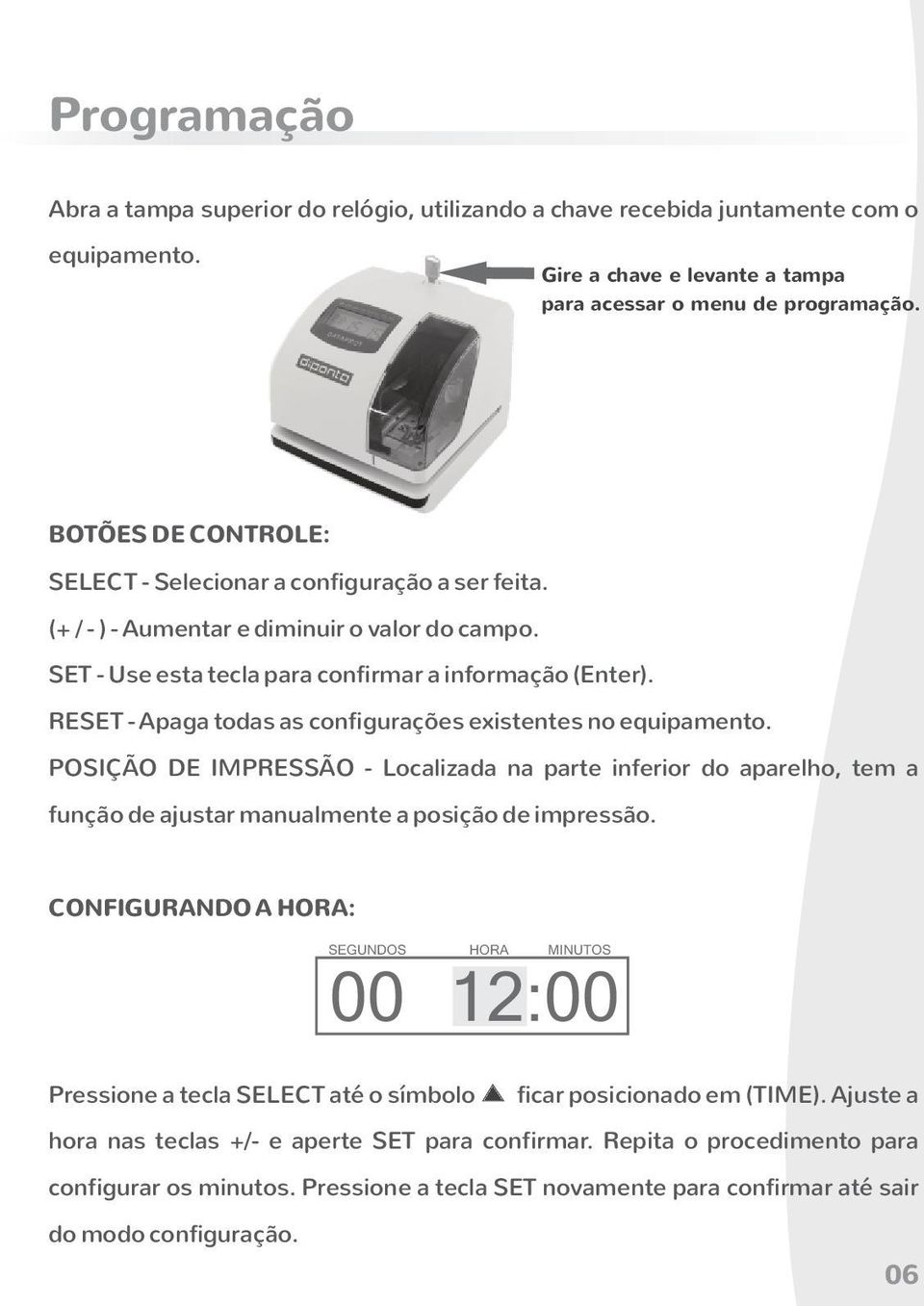 RESET - Apaga todas as configurações existentes no equipamento. POSIÇÃO DE IMPRESSÃO - Localizada na parte inferior do aparelho, tem a função de ajustar manualmente a posição de impressão.